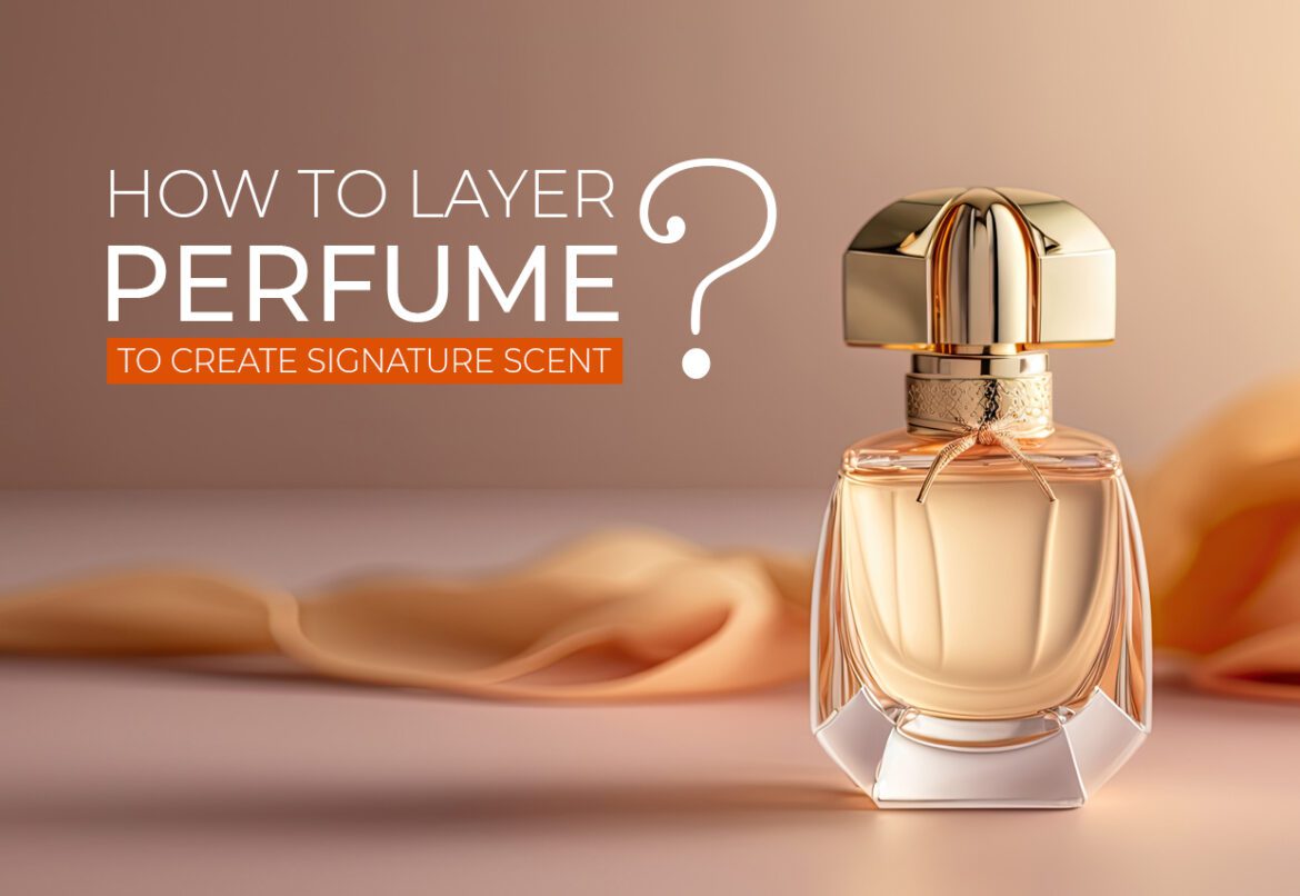 How To Layer Perfume To Create Signature Scent?